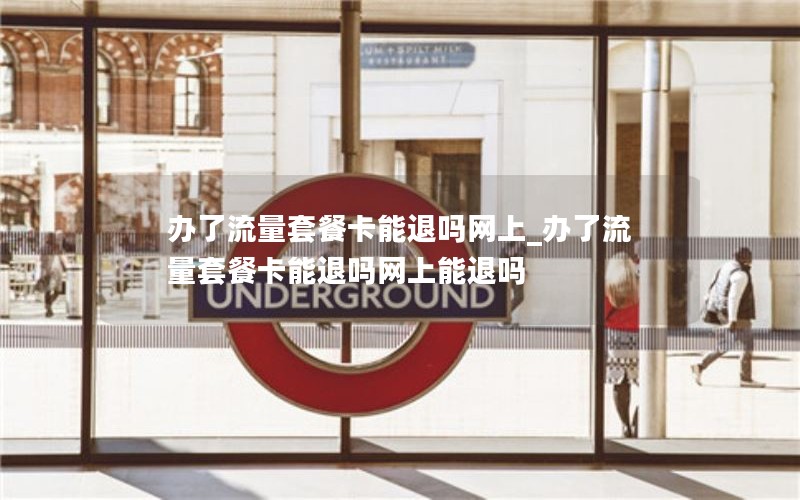 辦了流量套餐卡能退嗎網上_辦了流量套餐卡能退嗎網上能退嗎
