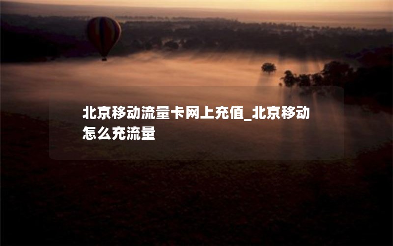 北京移動流量卡網上充值_北京移動怎么充流量