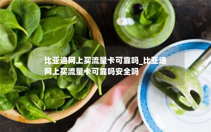 比亞迪網上買流量卡可靠嗎_比亞迪網上買流量卡可靠嗎安全嗎