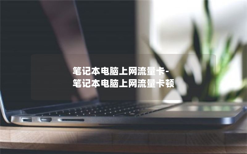 筆記本電腦上網流量卡-筆記本電腦上網流量卡頓