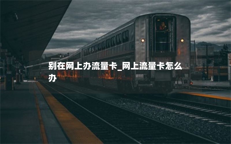 別在網上辦流量卡_網上流量卡怎么辦