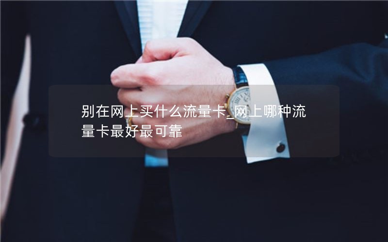 別在網上買什么流量卡_網上哪種流量卡最好最可靠
