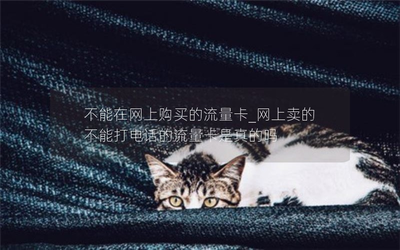 不能在網上購買的流量卡_網上賣的不能打電話的流量卡是真的嗎