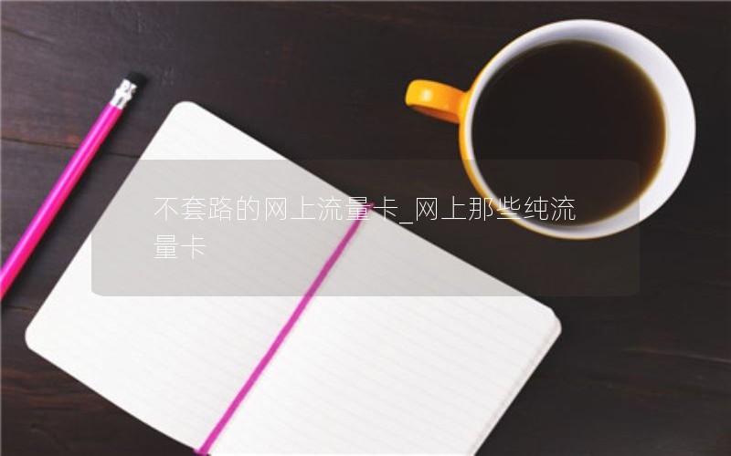 不套路的網上流量卡_網上那些純流量卡