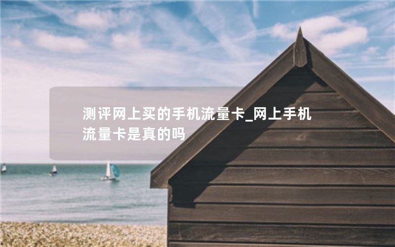 測評網上買的手機流量卡_網上手機流量卡是真的嗎
