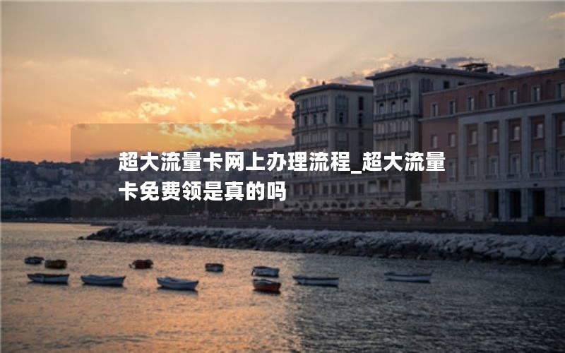 超大流量卡網上辦理流程_超大流量卡免費領是真的嗎