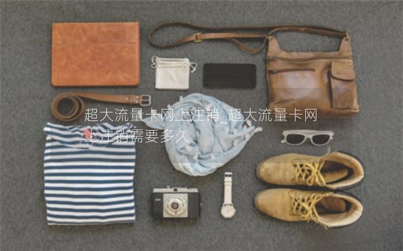 超大流量卡網上注銷_超大流量卡網上注銷需要多久