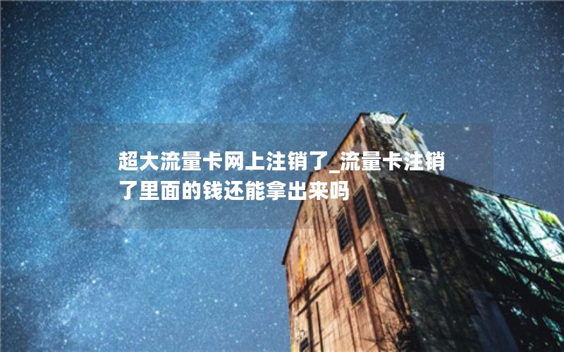 超大流量卡網上注銷了_流量卡注銷了里面的錢還能拿出來嗎