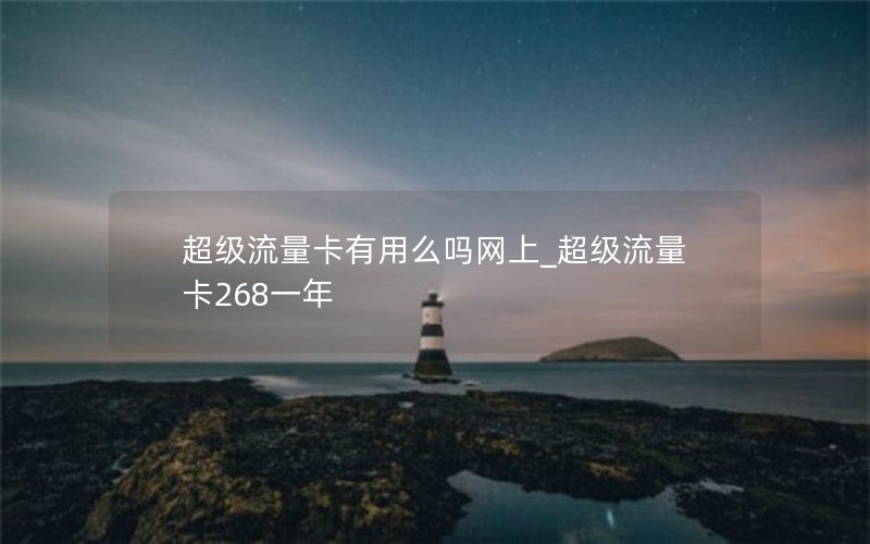 超級流量卡有用么嗎網上_超級流量卡268一年