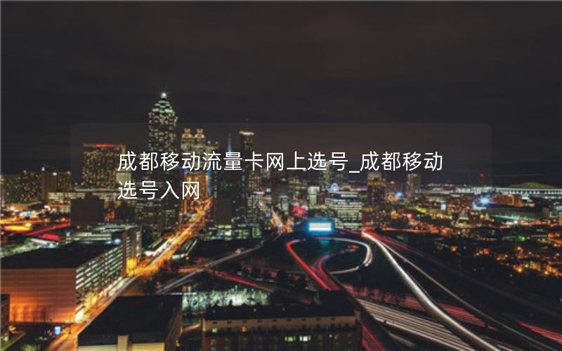 成都移動流量卡網上選號_成都移動選號入網